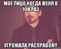 мое лицо когда женя в 10й раз угрожала расправой!!