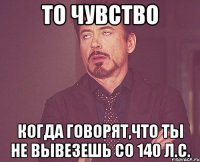 то чувство когда говорят,что ты не вывезешь со 140 л.с.