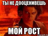 ты не дооценивешь мой рост