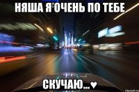 няша я очень по тебе скучаю...♥