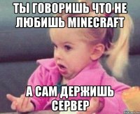 ты говоришь что не любишь minecraft а сам держишь сервер