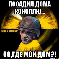 посадил дома коноплю... о0,где мой дом?!