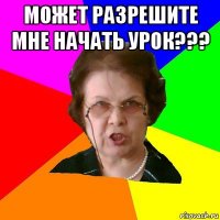 может разрешите мне начать урок??? 