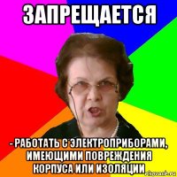 запрещается - работать с электроприборами, имеющими повреждения корпуса или изоляции