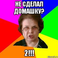 не сделал домашку? 2!!!