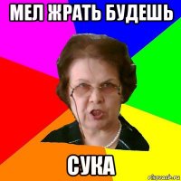 мел жрать будешь сука