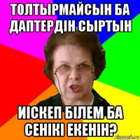 толтырмайсын ба даптердін сыртын иіскеп білем ба сенікі екенін?