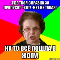 -где твоя справка за пропуск? -вот! -нет не такая! ну то всё пошла в жопу!