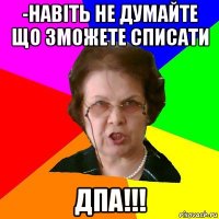 -навіть не думайте що зможете списати дпа!!!