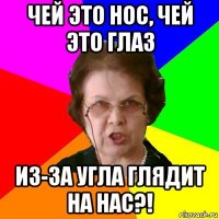 чей это нос, чей это глаз из-за угла глядит на нас?!