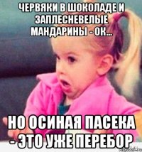 червяки в шоколаде и заплесневелые мандарины - ок... но осиная пасека - это уже перебор