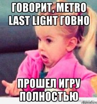 говорит, metro last light говно прошел игру полностью