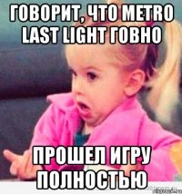 говорит, что metro last light говно прошел игру полностью