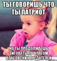 ты говоришь что ты патриот но ты продолжаешь зиговать по флагом власовских предателей