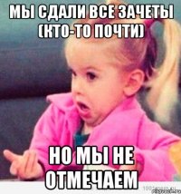 мы сдали все зачеты (кто-то почти) но мы не отмечаем