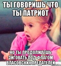 ты говоришь что ты патриот но ты продолжаешь зиговать под флагом власовских предателей