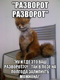 "разворот разворот" "ну и где это ваш разворот??! - так в позе на полгода залипнуть можнона!"