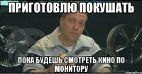 приготовлю покушать пока будешь смотреть кино по монитору