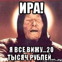 ира! я все вижу...20 тысяч рублей...