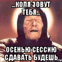 ...коля зовут тебя... осенью сессию сдавать будешь