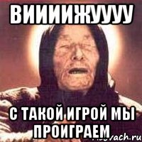 виииижуууу с такой игрой мы проиграем