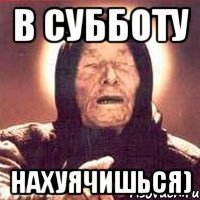 в субботу нахуячишься)