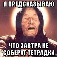 я предсказываю что завтра не соберут тетрадки