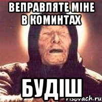 веправляте міне в коминтах будіш