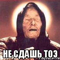  не сдашь тоэ