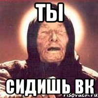 ты сидишь вк