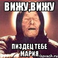 вижу,вижу пиздец тебе мария