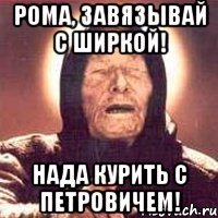 рома, завязывай с ширкой! нада курить с петровичем!