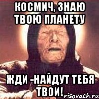 космич, знаю твою планету жди -найдут тебя твои!