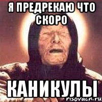 я предрекаю что скоро каникулы