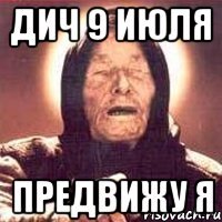 дич 9 июля предвижу я