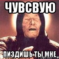 чувсвую пиздишь ты мне
