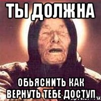 ты должна обьяснить как вернуть тебе доступ