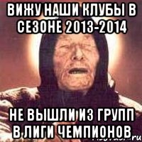 вижу наши клубы в сезоне 2013-2014 не вышли из групп в лиги чемпионов