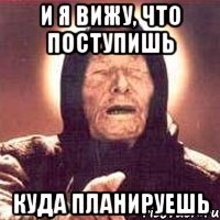 и я вижу, что поступишь куда планируешь