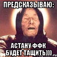 предсказываю: астану ффк будет тащить)))