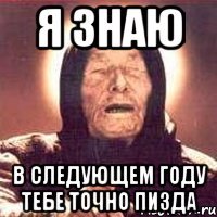 я знаю в следующем году тебе точно пизда