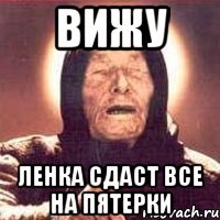 вижу ленка сдаст все на пятерки