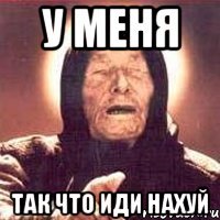 у меня так что иди нахуй