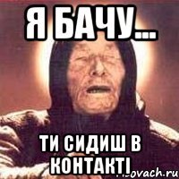 я бачу... ти сидиш в контакті