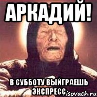 аркадий! в субботу выйграешь экспресс