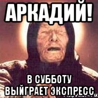 аркадий! в субботу выйграет экспресс