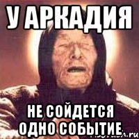 у аркадия не сойдется одно событие