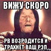 вижу скоро рв возродится и трахнет ваш рэп