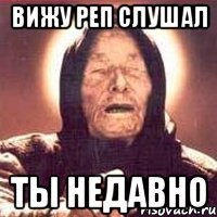 вижу реп слушал ты недавно