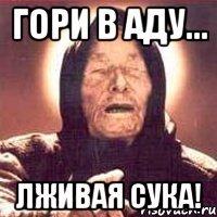 гори в аду... лживая сука!